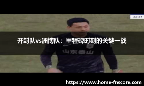开封队vs淄博队：里程碑时刻的关键一战