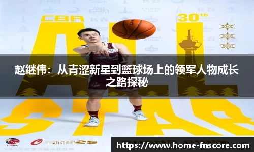赵继伟：从青涩新星到篮球场上的领军人物成长之路探秘